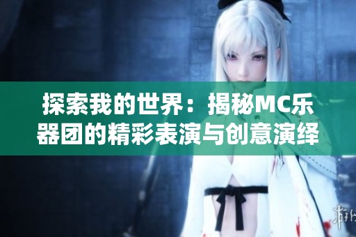 探索我的世界：揭秘MC乐器团的精彩表演与创意演绎
