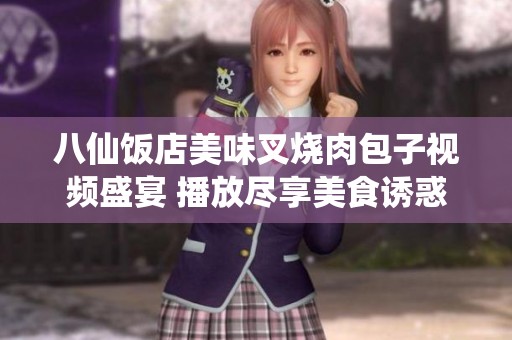 八仙饭店美味叉烧肉包子视频盛宴 播放尽享美食诱惑
