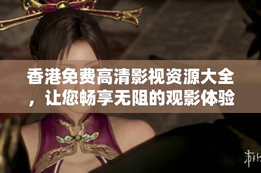 香港免费高清影视资源大全，让您畅享无阻的观影体验