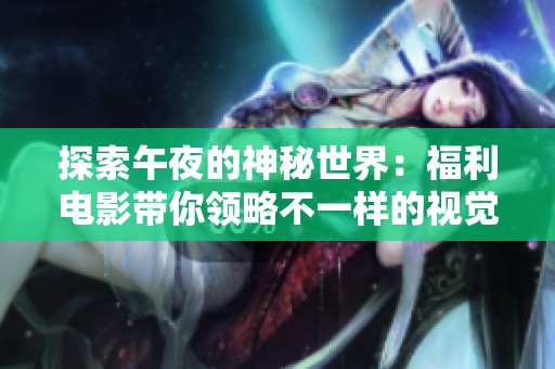 探索午夜的神秘世界：福利电影带你领略不一样的视觉盛宴
