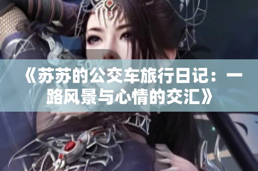 《苏苏的公交车旅行日记：一路风景与心情的交汇》