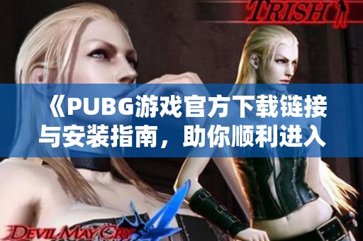 《PUBG游戏官方下载链接与安装指南，助你顺利进入激烈战斗》