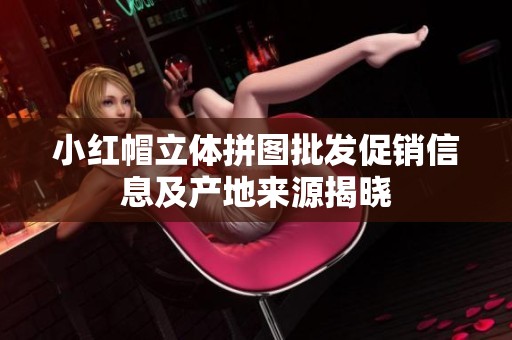 小红帽立体拼图批发促销信息及产地来源揭晓