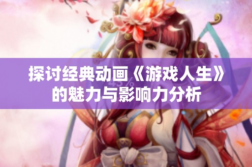 探讨经典动画《游戏人生》的魅力与影响力分析