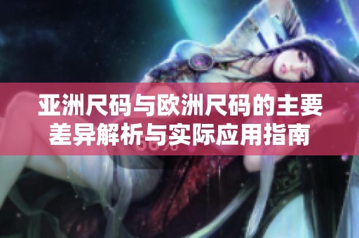 亚洲尺码与欧洲尺码的主要差异解析与实际应用指南