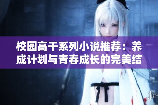 校园高干系列小说推荐：养成计划与青春成长的完美结合