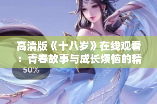 高清版《十八岁》在线观看：青春故事与成长烦恼的精彩呈现