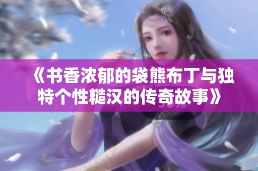 《书香浓郁的袋熊布丁与独特个性糙汉的传奇故事》