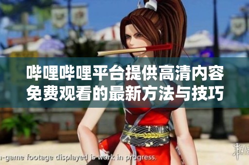哔哩哔哩平台提供高清内容免费观看的最新方法与技巧分享