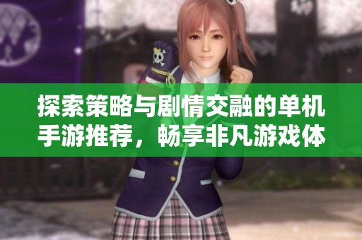 探索策略与剧情交融的单机手游推荐，畅享非凡游戏体验