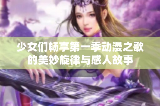 少女们畅享第一季动漫之歌的美妙旋律与感人故事