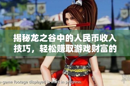 揭秘龙之谷中的人民币收入技巧，轻松赚取游戏财富的方法！
