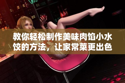 教你轻松制作美味肉馅小水饺的方法，让家常菜更出色