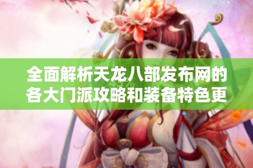 全面解析天龙八部发布网的各大门派攻略和装备特色更新