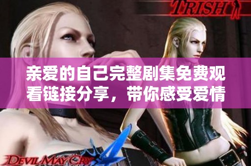 亲爱的自己完整剧集免费观看链接分享，带你感受爱情与成长的故事