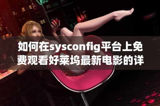 如何在sysconfig平台上免费观看好莱坞最新电影的详细指南