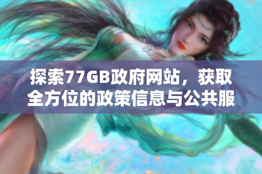 探索77GB政府网站，获取全方位的政策信息与公共服务资源