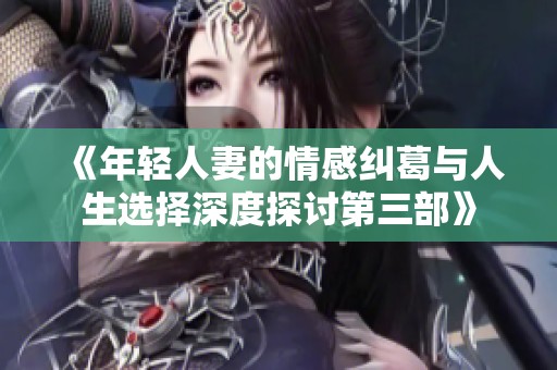 《年轻人妻的情感纠葛与人生选择深度探讨第三部》