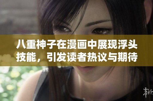 八重神子在漫画中展现浮头技能，引发读者热议与期待的精彩演绎