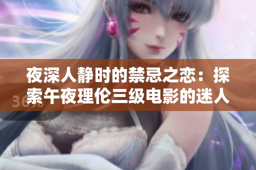 夜深人静时的禁忌之恋：探索午夜理伦三级电影的迷人世界