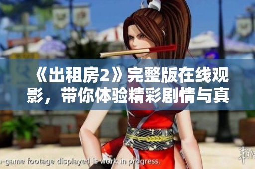《出租房2》完整版在线观影，带你体验精彩剧情与真实生活的碰撞