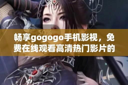 畅享gogogo手机影视，免费在线观看高清热门影片的最佳选择
