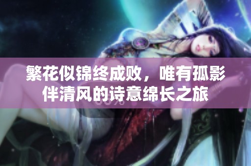 繁花似锦终成败，唯有孤影伴清风的诗意绵长之旅