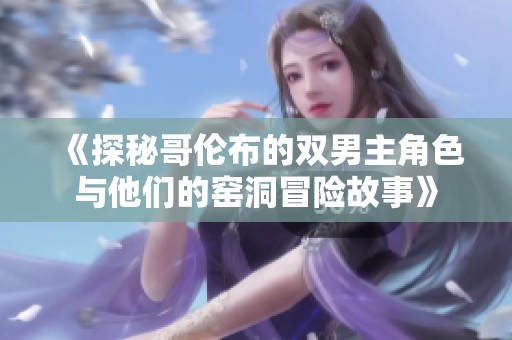 《探秘哥伦布的双男主角色与他们的窑洞冒险故事》
