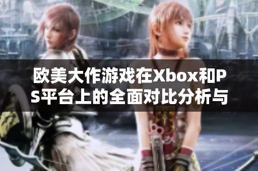 欧美大作游戏在Xbox和PS平台上的全面对比分析与体验探索