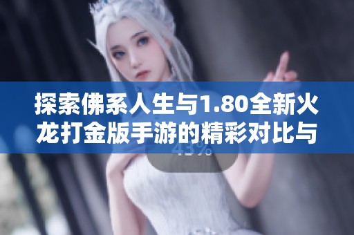 探索佛系人生与1.80全新火龙打金版手游的精彩对比与体验