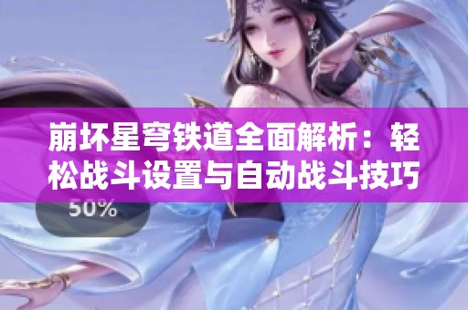 崩坏星穹铁道全面解析：轻松战斗设置与自动战斗技巧攻略