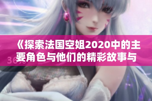 《探索法国空姐2020中的主要角色与他们的精彩故事与情感交织》
