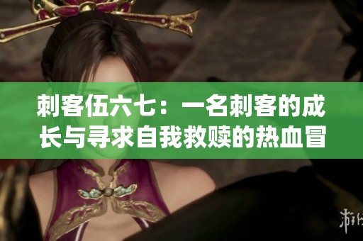 刺客伍六七：一名刺客的成长与寻求自我救赎的热血冒险故事(1)