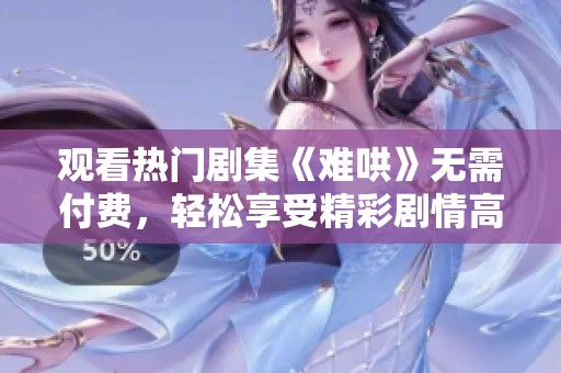 观看热门剧集《难哄》无需付费，轻松享受精彩剧情高清呈现