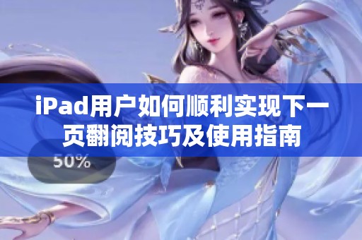iPad用户如何顺利实现下一页翻阅技巧及使用指南