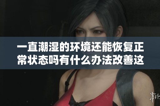 一直潮湿的环境还能恢复正常状态吗有什么办法改善这种情况