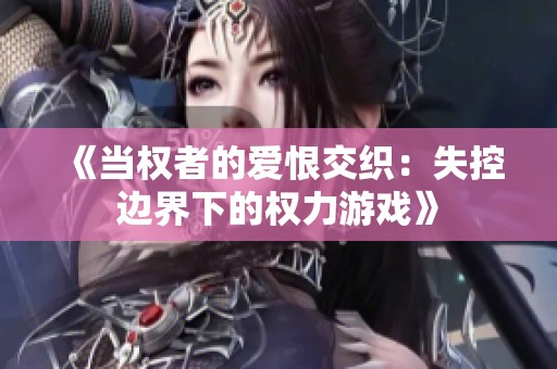 《当权者的爱恨交织：失控边界下的权力游戏》