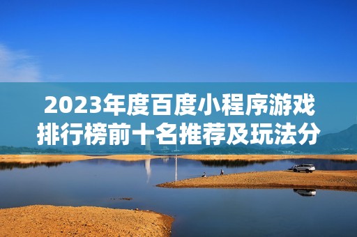 2023年度百度小程序游戏排行榜前十名推荐及玩法分析