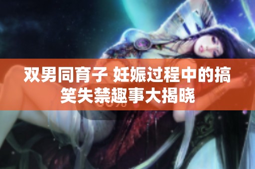 双男同育子 妊娠过程中的搞笑失禁趣事大揭晓