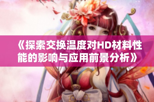 《探索交换温度对HD材料性能的影响与应用前景分析》