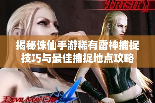 揭秘诛仙手游稀有雷神捕捉技巧与最佳捕捉地点攻略