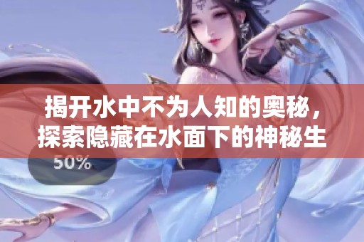揭开水中不为人知的奥秘，探索隐藏在水面下的神秘生物与现象