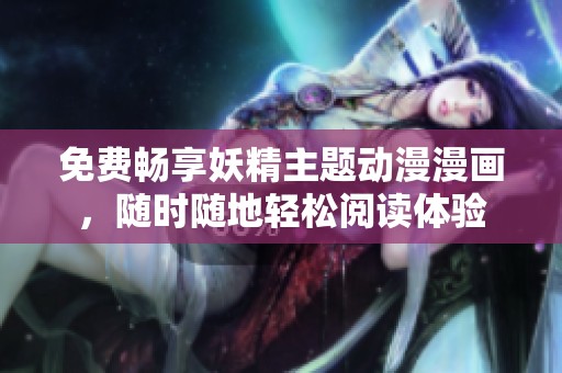免费畅享妖精主题动漫漫画，随时随地轻松阅读体验