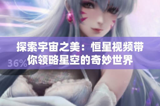 探索宇宙之美：恒星视频带你领略星空的奇妙世界