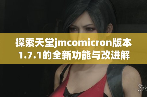 探索天堂jmcomicron版本1.7.1的全新功能与改进解析
