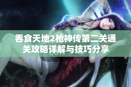 吞食天地2枪神传第二关通关攻略详解与技巧分享