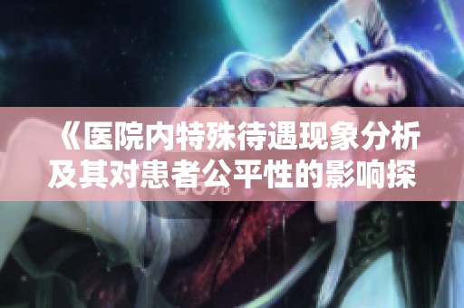 《医院内特殊待遇现象分析及其对患者公平性的影响探讨》