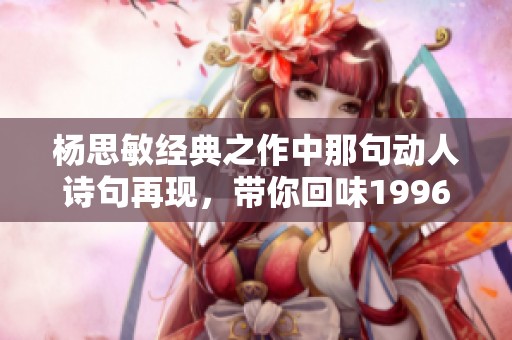 杨思敏经典之作中那句动人诗句再现，带你回味1996年的青春情怀