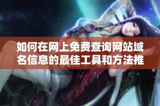 如何在网上免费查询网站域名信息的最佳工具和方法推荐