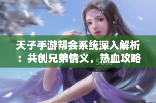 天子手游帮会系统深入解析：共创兄弟情义，热血攻略全指南